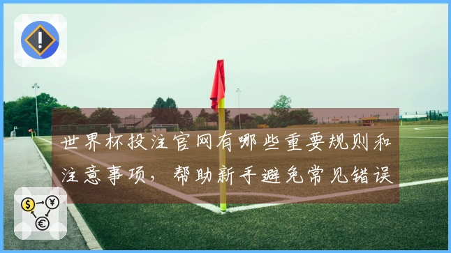 世界杯投注官网有哪些重要规则和注意事项，帮助新手避免常见错误？