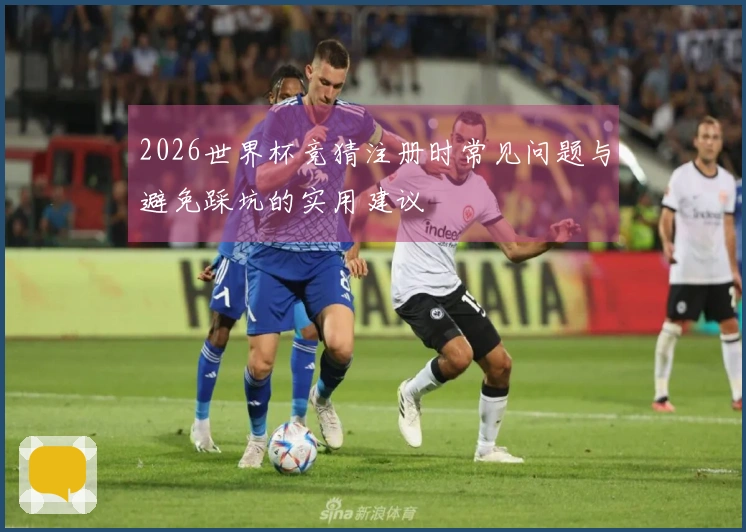2026世界杯竞猜注册时常见问题与避免踩坑的实用建议