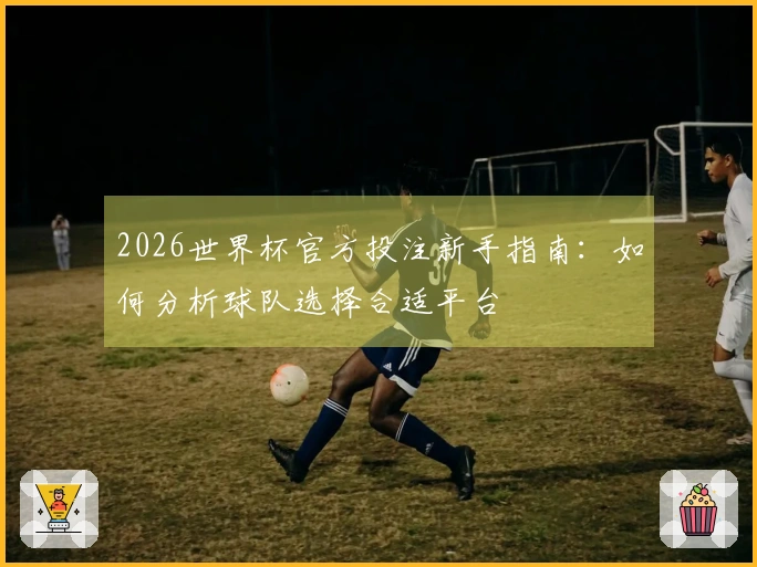2026世界杯官方投注新手指南：如何分析球队选择合适平台