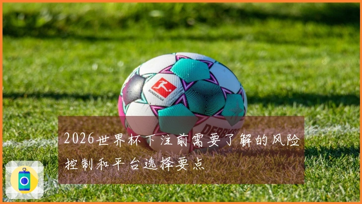 2026世界杯下注前需要了解的风险控制和平台选择要点